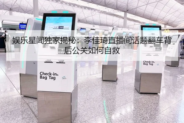 娱乐星闻独家揭秘：李佳琦直播间话题翻车背后公关如何自救